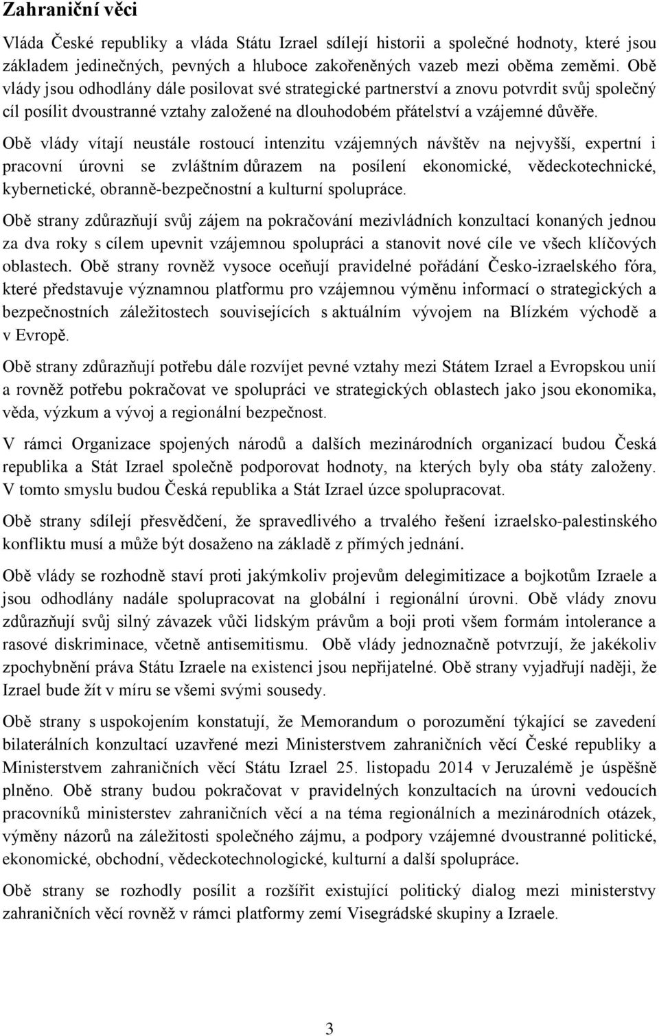 Obě vlády vítají neustále rostoucí intenzitu vzájemných návštěv na nejvyšší, expertní i pracovní úrovni se zvláštním důrazem na posílení ekonomické, vědeckotechnické, kybernetické,