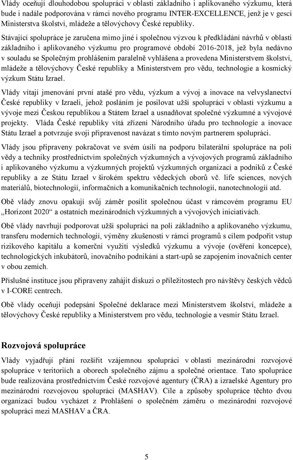 Stávající spolupráce je zaručena mimo jiné i společnou výzvou k předkládání návrhů v oblasti základního i aplikovaného výzkumu pro programové období 2016-2018, jež byla nedávno v souladu se Společným