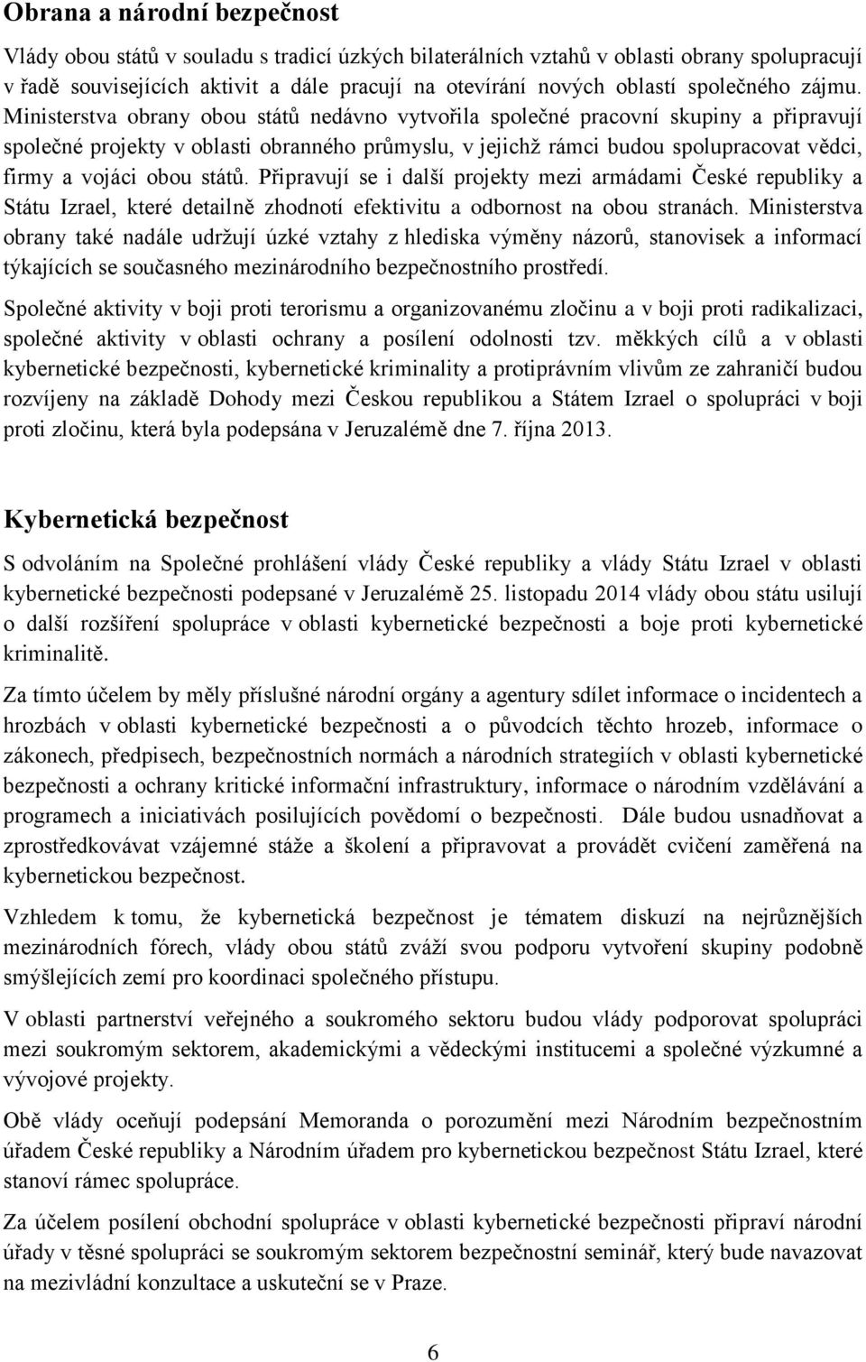 Ministerstva obrany obou států nedávno vytvořila společné pracovní skupiny a připravují společné projekty v oblasti obranného průmyslu, v jejichž rámci budou spolupracovat vědci, firmy a vojáci obou