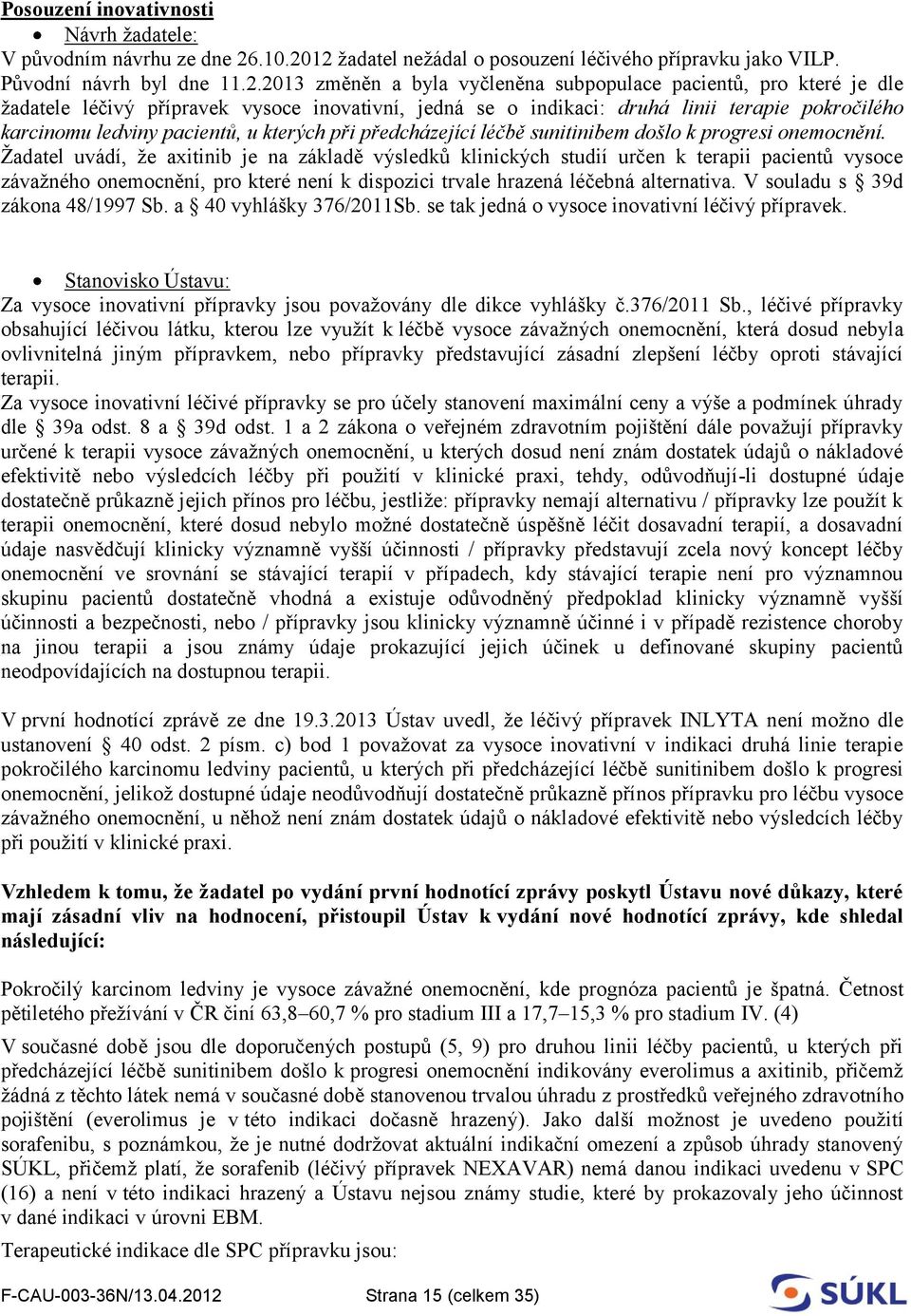 12 žadatel nežádal o posouzení léčivého přípravku jako VILP. Původní návrh byl dne 11.2.2013 změněn a byla vyčleněna subpopulace pacientů, pro které je dle žadatele léčivý přípravek vysoce