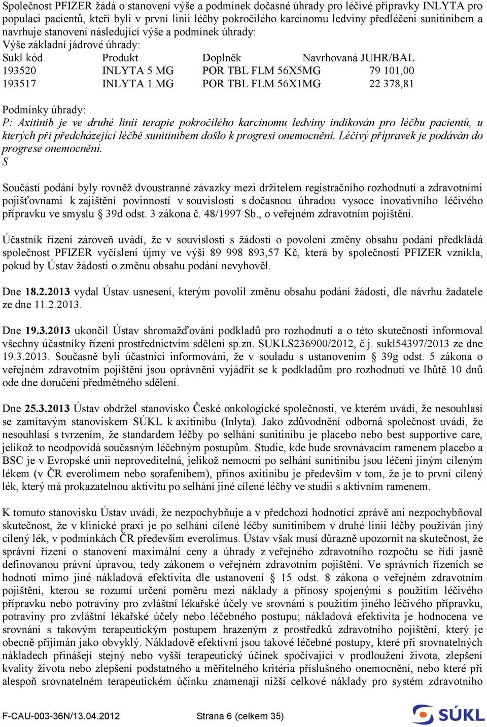 INLYTA 1 MG POR TBL FLM 56X1MG 22 378,81 Podmínky úhrady: P: Axitinib je ve druhé linii terapie pokročilého karcinomu ledviny indikován pro léčbu pacientů, u kterých při předcházející léčbě