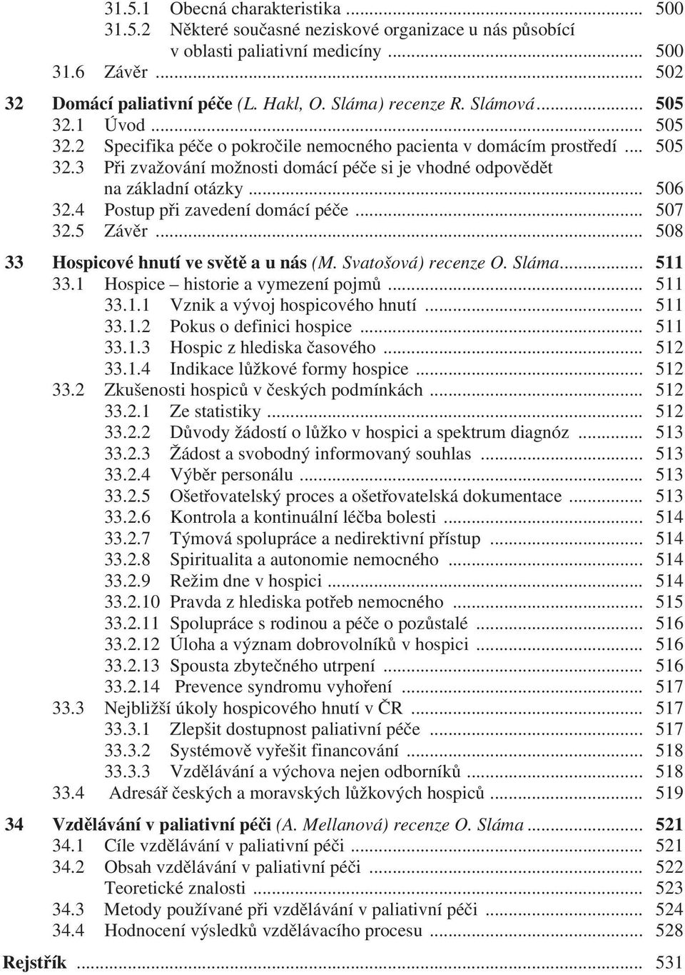 .. 506 32.4 Postup při zavedení domácí péče... 507 32.5 Závěr... 508 33 Hospicové hnutí ve světě a u nás (M. Svatošová) recenze O. Sláma... 511 33.1 Hospice historie a vymezení pojmů... 511 33.1.1 Vznik a vývoj hospicového hnutí.