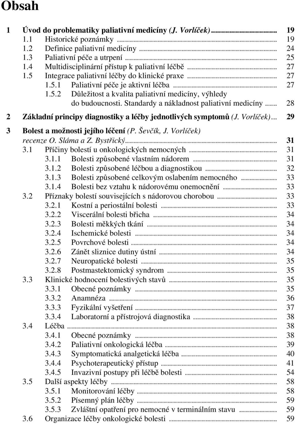 Standardy a nákladnost paliativní medicíny... 28 2 Základní principy diagnostiky a léčby jednotlivých symptomů (J. Vorlíček)... 29 3 Bolest a možnosti jejího léčení (P. Ševčík, J. Vorlíček) recenze O.