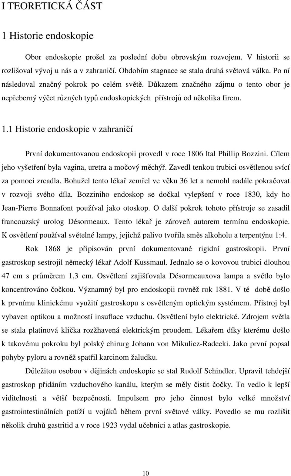 1 Historie endoskopie v zahraničí První dokumentovanou endoskopii provedl v roce 1806 Ital Phillip Bozzini. Cílem jeho vyšetření byla vagina, uretra a močový měchýř.
