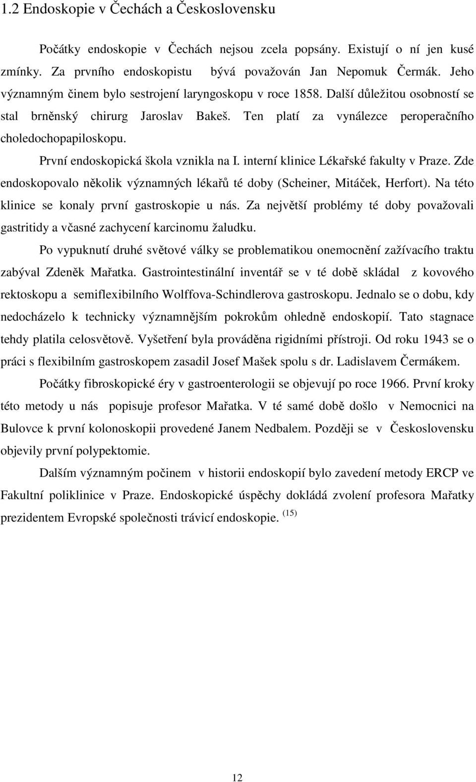 První endoskopická škola vznikla na I. interní klinice Lékařské fakulty v Praze. Zde endoskopovalo několik významných lékařů té doby (Scheiner, Mitáček, Herfort).