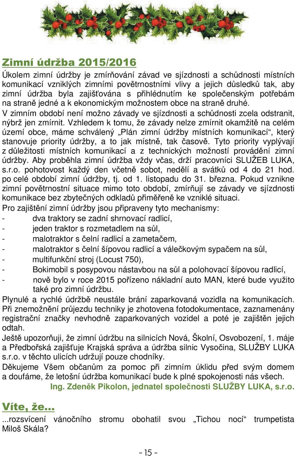 Vzhledem k tomu, že závady nelze zmírnit okamžit na celém území obce, máme schválený Plán zimní údržby místních komunikací, který stanovuje priority údržby, a to jak místn, tak asov.