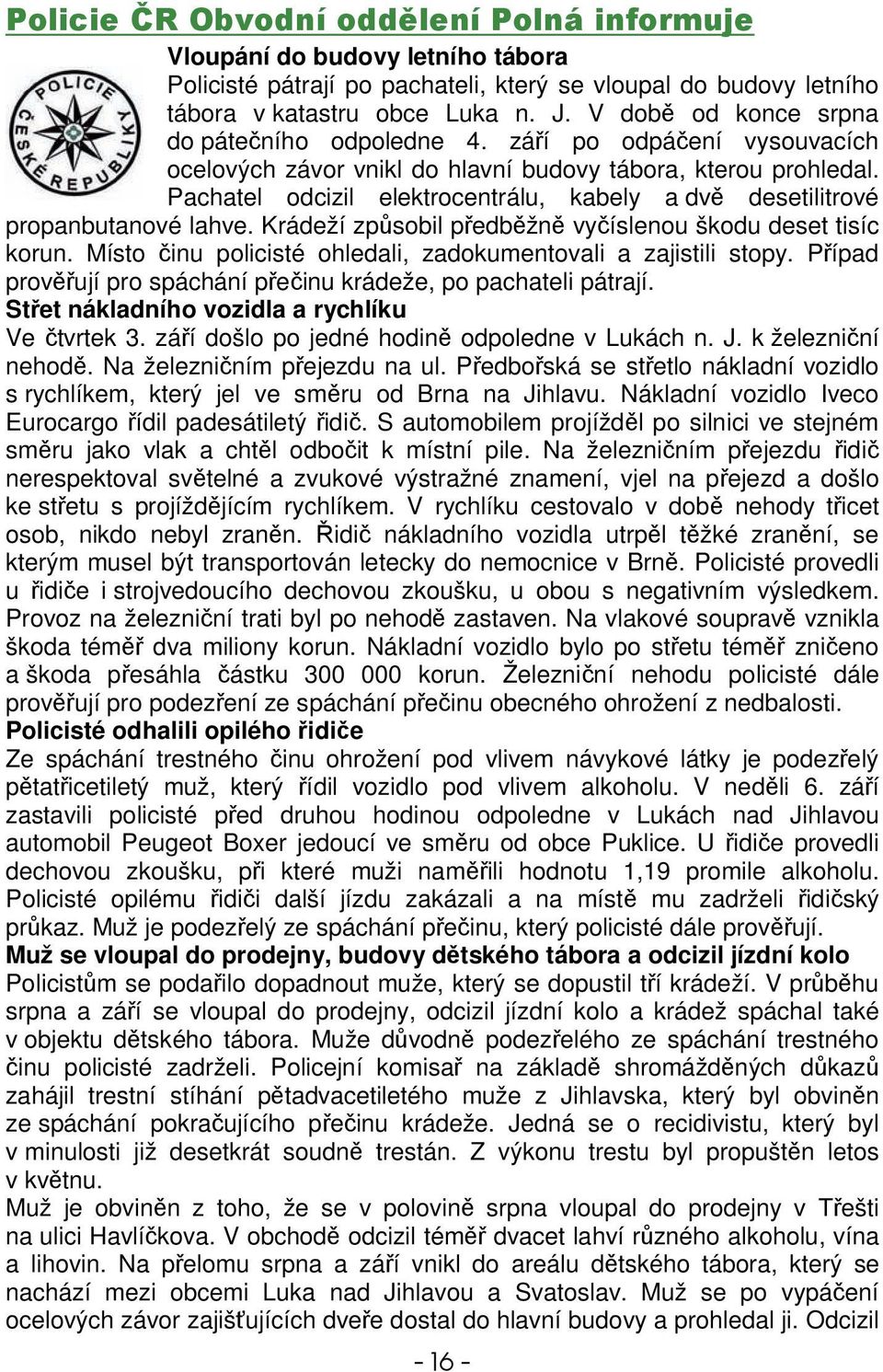 Krádeží zpsobil pedbžn vyíslenou škodu deset tisíc korun. Místo inu policisté ohledali, zadokumentovali a zajistili stopy. Pípad provují pro spáchání peinu krádeže, po pachateli pátrají.