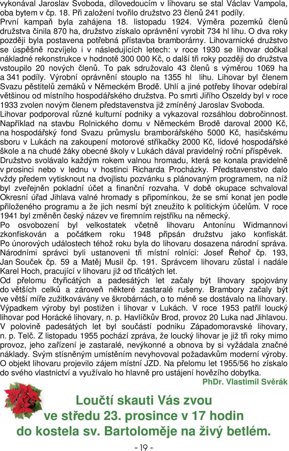 Lihovarnické družstvo se úspšn rozvíjelo i v následujících letech: v roce 1930 se lihovar dokal nákladné rekonstrukce v hodnot 300 000 K, o další ti roky pozdji do družstva vstoupilo 20 nových len.