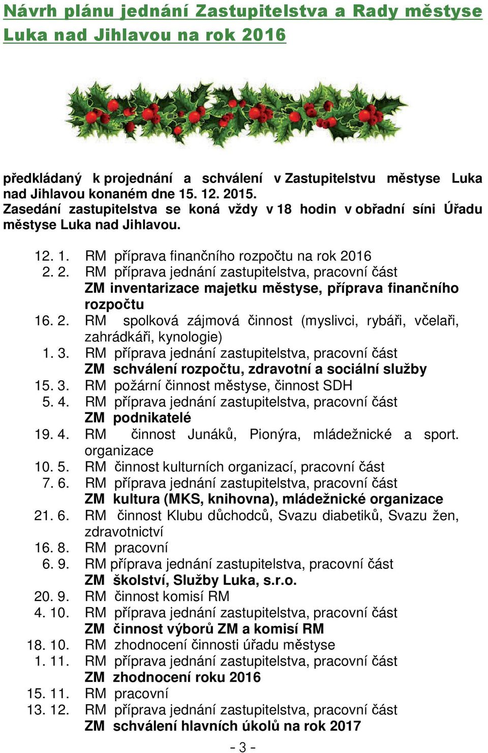 RM píprava jednání zastupitelstva, pracovní ást ZM schválení rozpotu, zdravotní a sociální služby 15. 3. RM požární innost mstyse, innost SDH 5. 4.