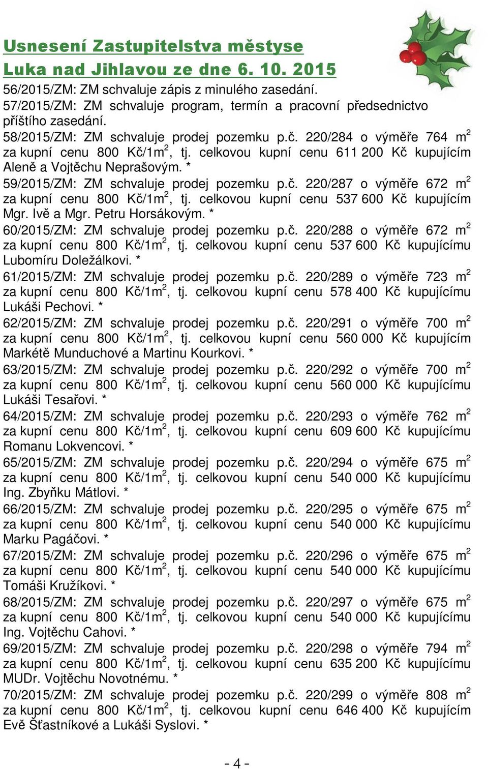 . 220/287 o výme 672 m 2 za kupní cenu 800 K/1m 2, tj. celkovou kupní cenu 537 600 K kupujícím Mgr. Iv a Mgr. Petru Horsákovým. * 60/2015/ZM: ZM schvaluje prodej pozemku p.