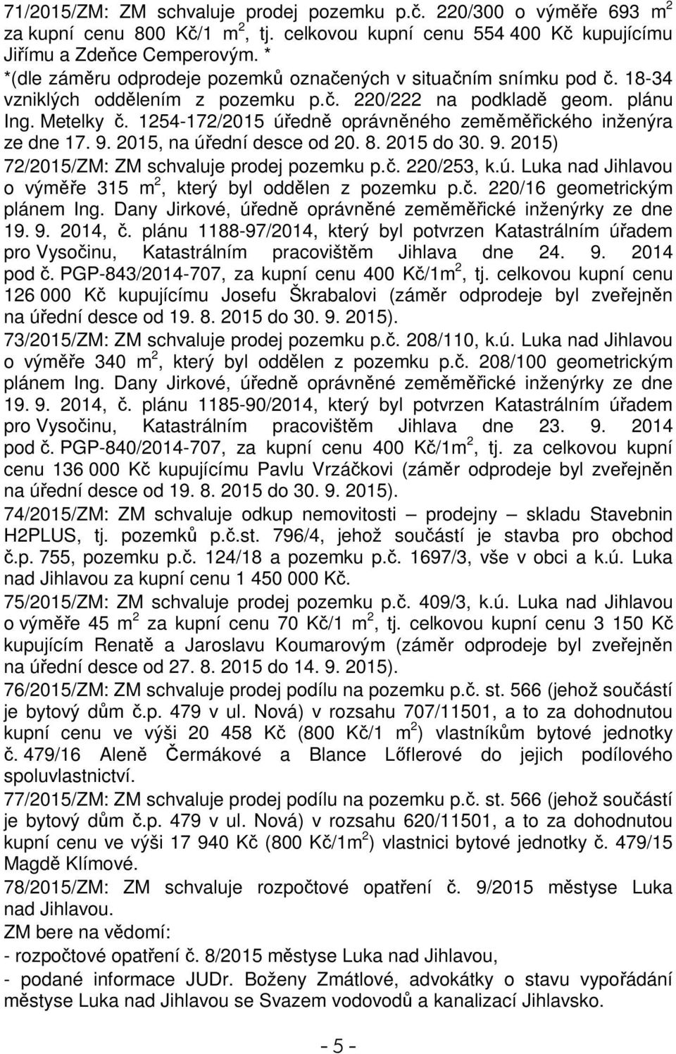 1254-172/2015 úedn oprávnného zemmického inženýra ze dne 17. 9. 2015, na úední desce od 20. 8. 2015 do 30. 9. 2015) 72/2015/ZM: ZM schvaluje prodej pozemku p.. 220/253, k.ú. Luka nad Jihlavou o výme 315 m 2, který byl oddlen z pozemku p.