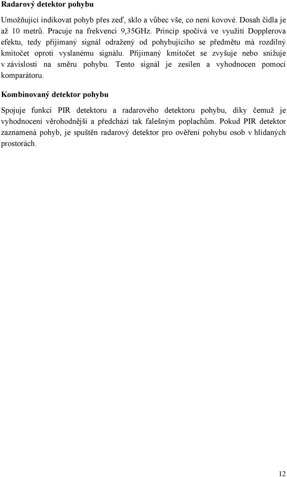 Přijímaný kmitočet se zvyšuje nebo snižuje v závislosti na směru pohybu. Tento signál je zesílen a vyhodnocen pomocí komparátoru.