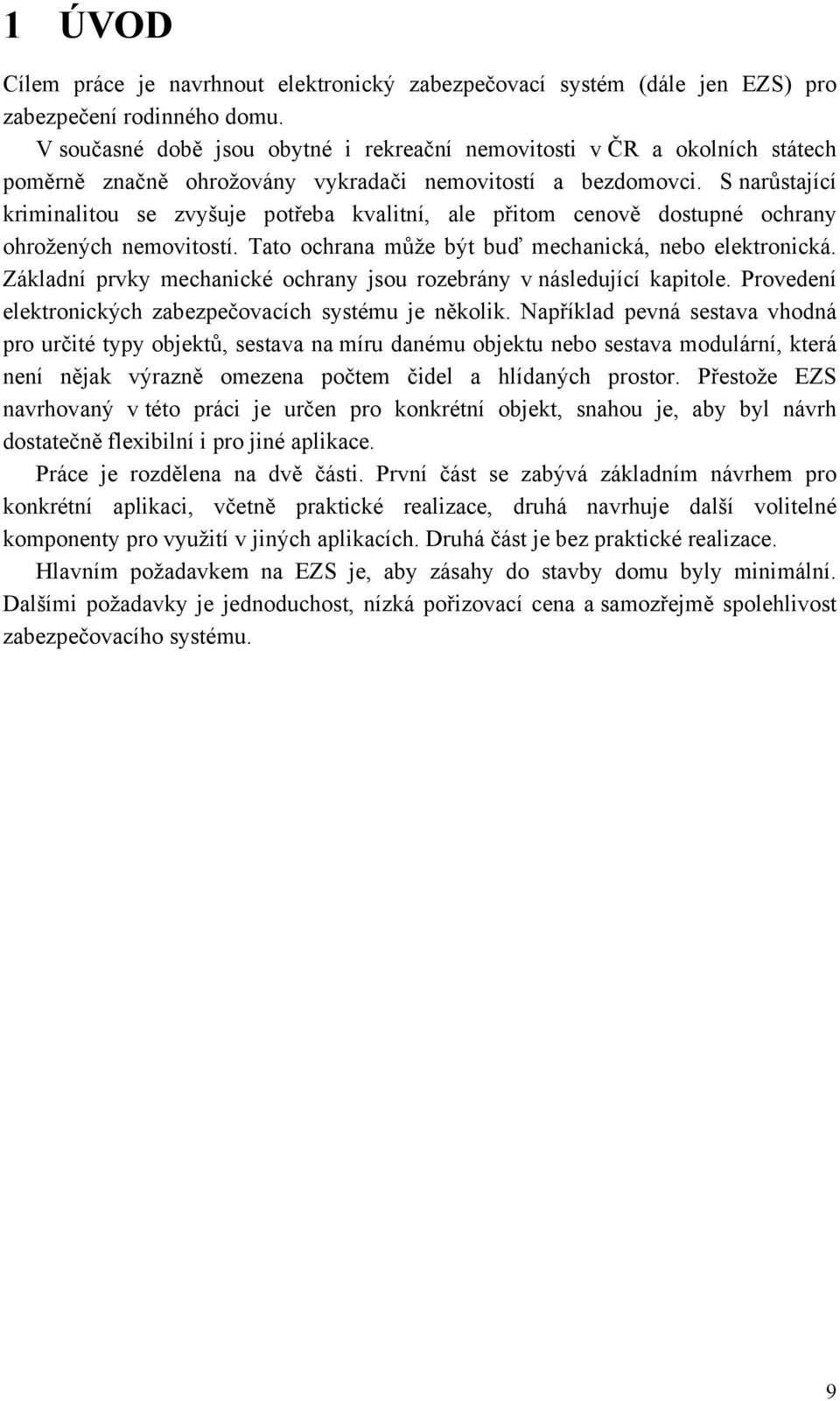 S narůstající kriminalitou se zvyšuje potřeba kvalitní, ale přitom cenově dostupné ochrany ohrožených nemovitostí. Tato ochrana může být buď mechanická, nebo elektronická.
