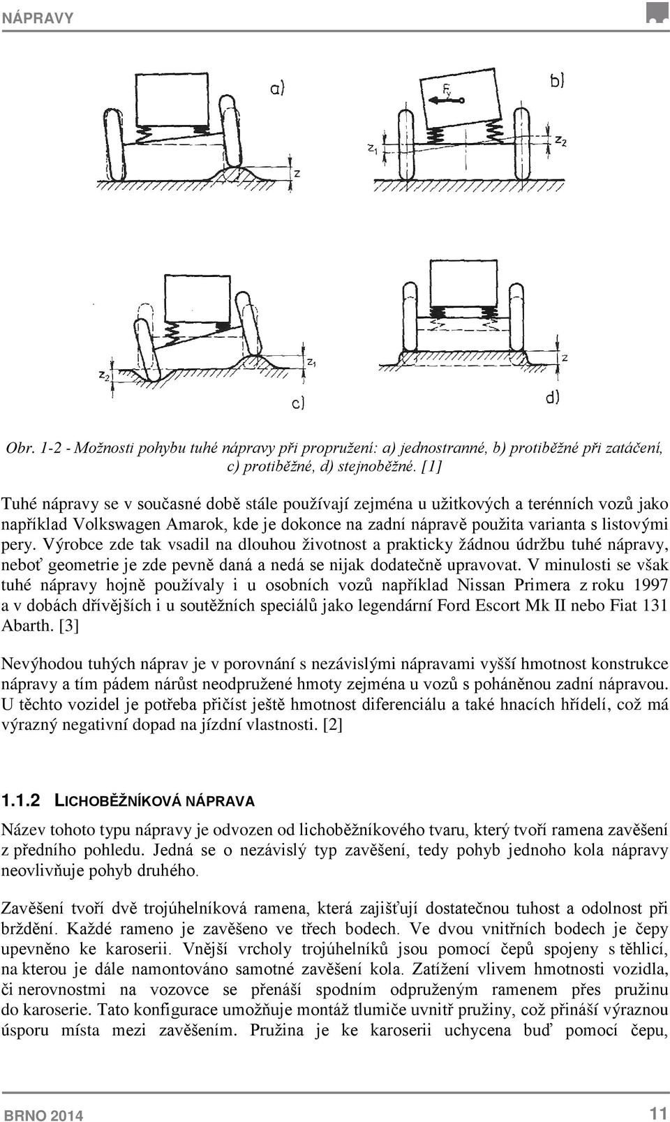 Výrobce zde tak vsadil na dlouhou životnost a prakticky žádnou údržbu tuhé nápravy, neboť geometrie je zde pevně daná a nedá se nijak dodatečně upravovat.