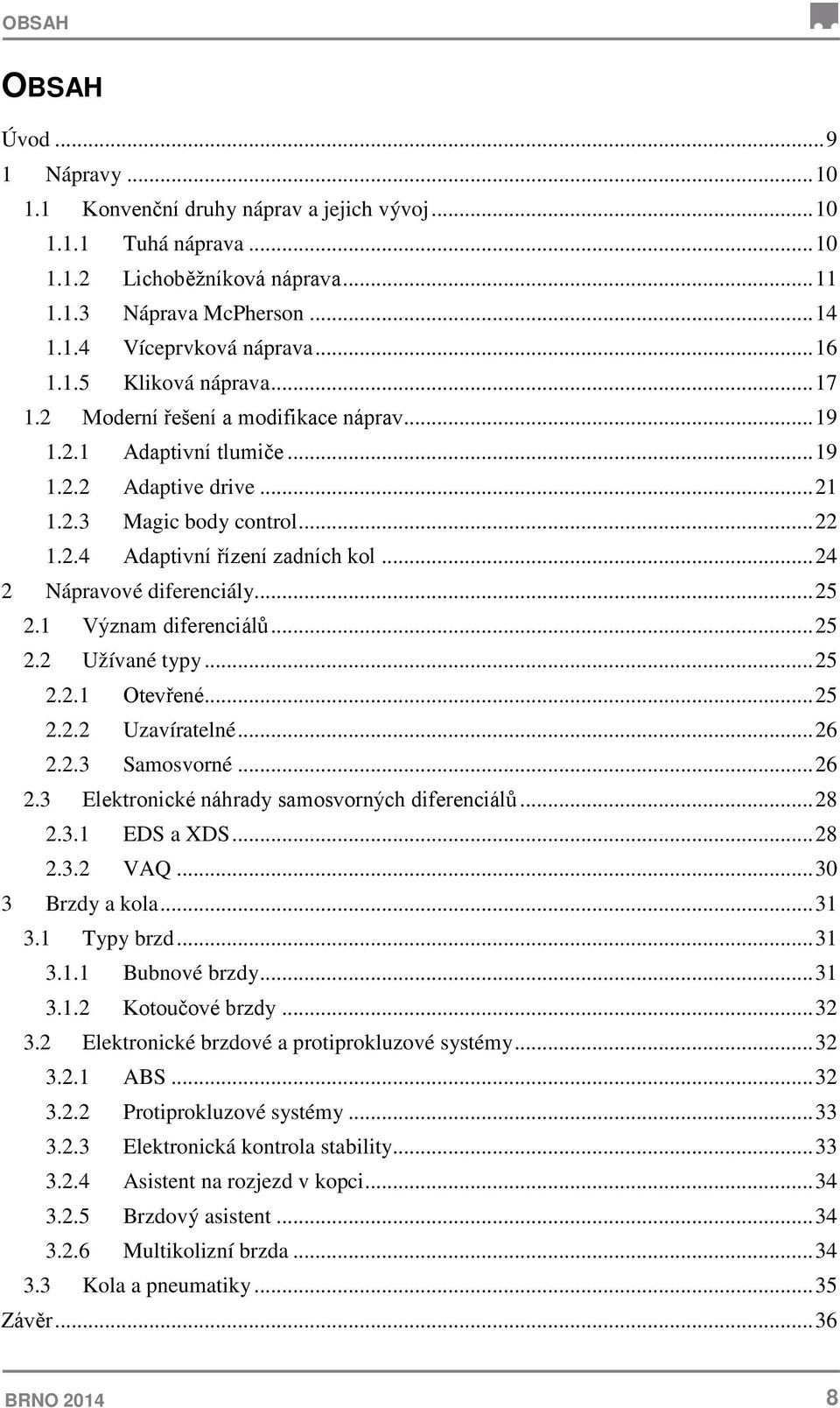 .. 24 2 Nápravové diferenciály... 25 2.1 Význam diferenciálů... 25 2.2 Užívané typy... 25 2.2.1 Otevřené... 25 2.2.2 Uzavíratelné... 26 2.2.3 Samosvorné... 26 2.3 Elektronické náhrady samosvorných diferenciálů.