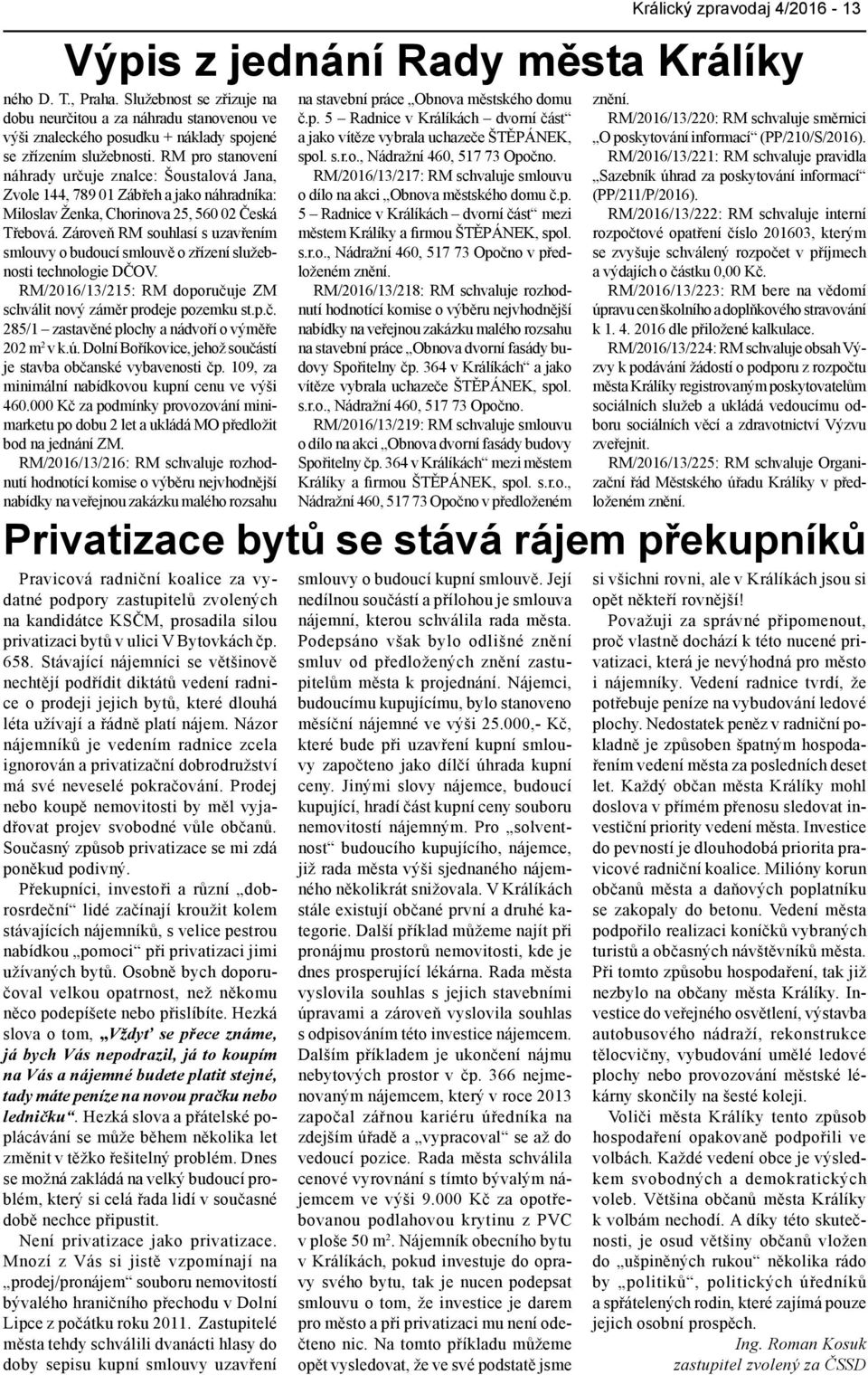 RM pro stanovení náhrady určuje znalce: Šoustalová Jana, Zvole 144, 789 01 Zábřeh a jako náhradníka: Miloslav Ženka, Chorinova 25, 560 02 Česká Třebová.