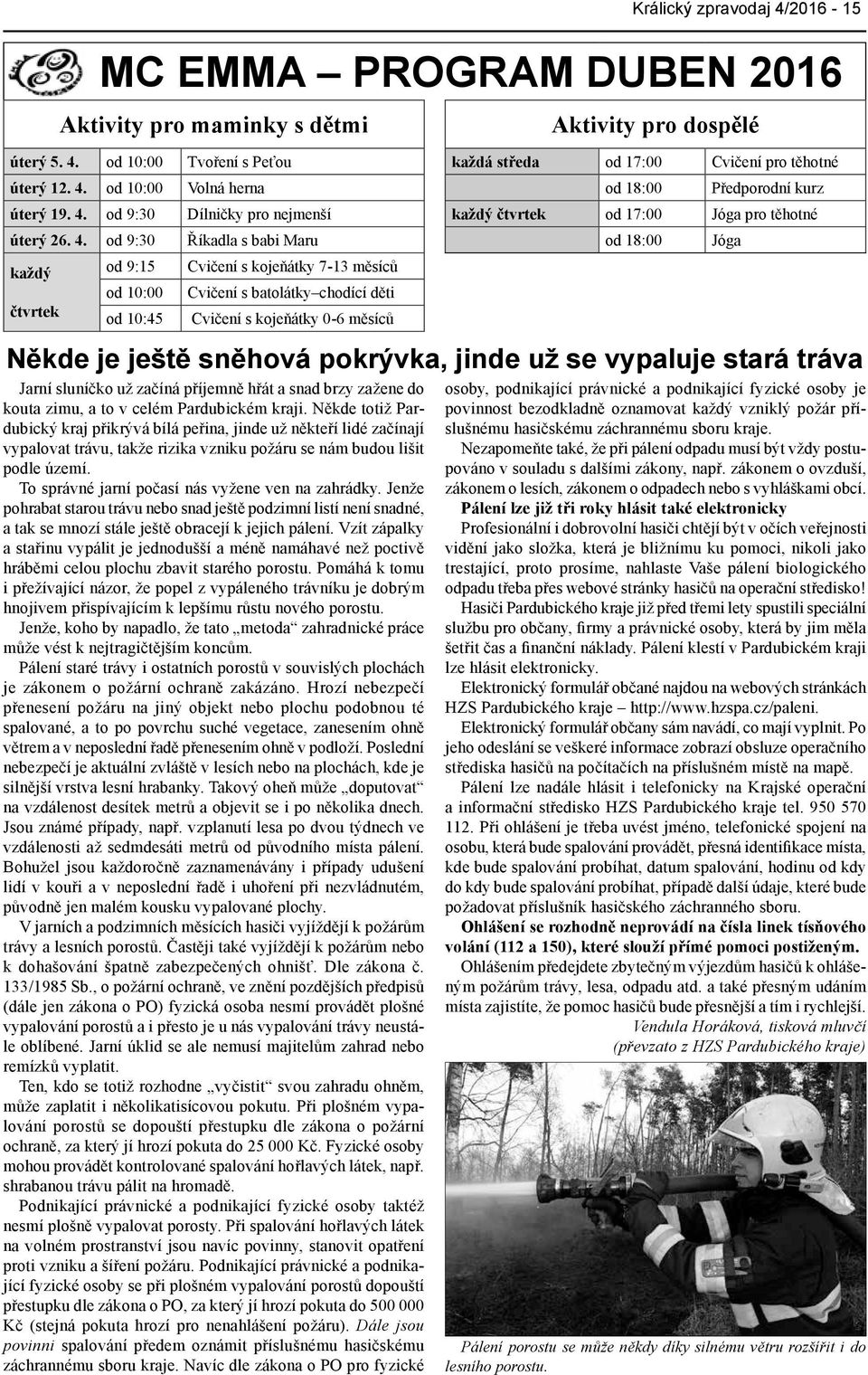 od 9:30 Říkadla s babi Maru od 18:00 Jóga každý od 9:15 Cvičení s kojeňátky 7-13 měsíců od 10:00 Cvičení s batolátky chodící děti čtvrtek od 10:45 Cvičení s kojeňátky 0-6 měsíců Někde je ještě