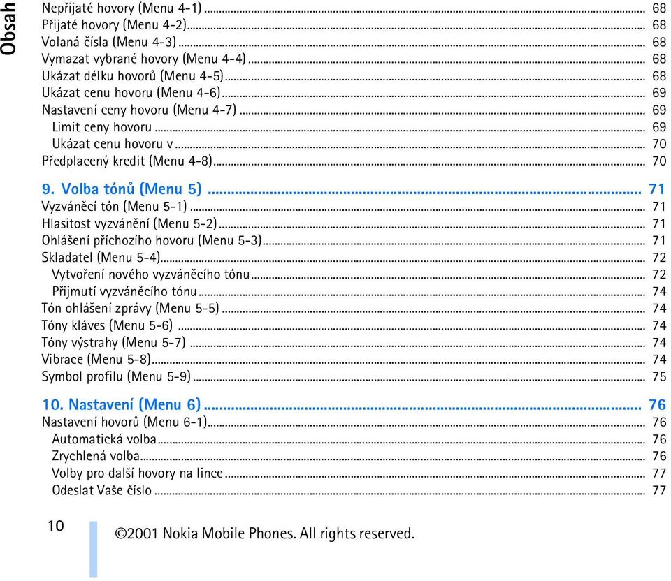 .. 71 Vyzvánìcí tón (Menu 5-1)... 71 Hlasitost vyzvánìní (Menu 5-2)... 71 Ohlá¹ení pøíchozího hovoru (Menu 5-3)... 71 Skladatel (Menu 5-4)... 72 Vytvoøení nového vyzvánìcího tónu.