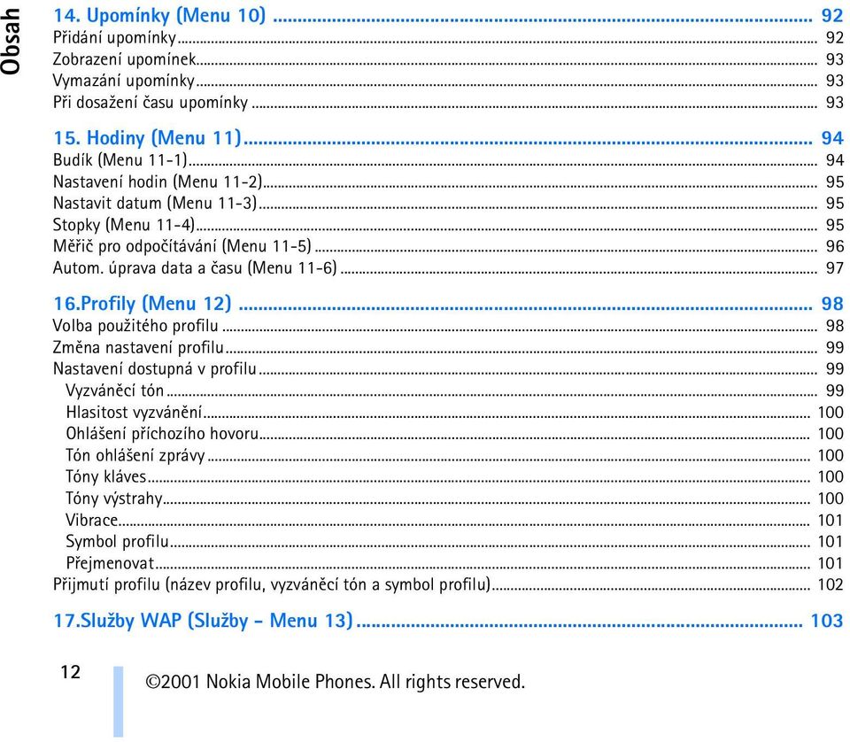 Profily (Menu 12)... 98 Volba pou¾itého profilu... 98 Zmìna nastavení profilu... 99 Nastavení dostupná v profilu... 99 Vyzvánìcí tón... 99 Hlasitost vyzvánìní... 100 Ohlá¹ení pøíchozího hovoru.