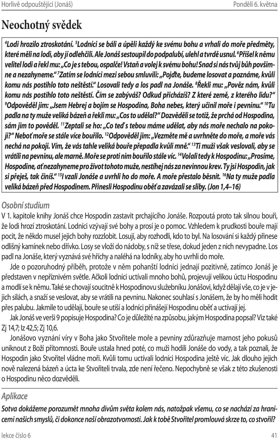 7 Zatím se lodníci mezi sebou smluvili: Pojďte, budeme losovat a poznáme, kvůli komu nás postihlo toto neštěstí. Losovali tedy a los padl na Jonáše.