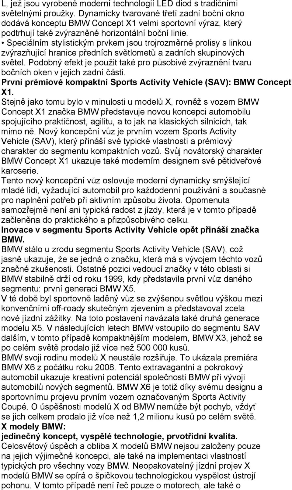 Speciálním stylistickým prvkem jsou trojrozměrné prolisy s linkou zvýrazňující hranice předních světlometů a zadních skupinových světel.