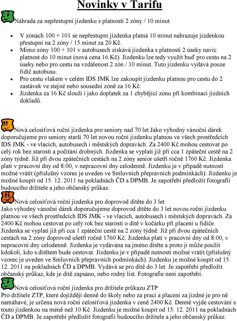 Jízdenku lze tedy využít buď pro cestu na 2 úseky nebo pro cestu na vzdálenost 2 zón / 10 minut. Tuto jízdenku vydává pouze řidič autobusu.