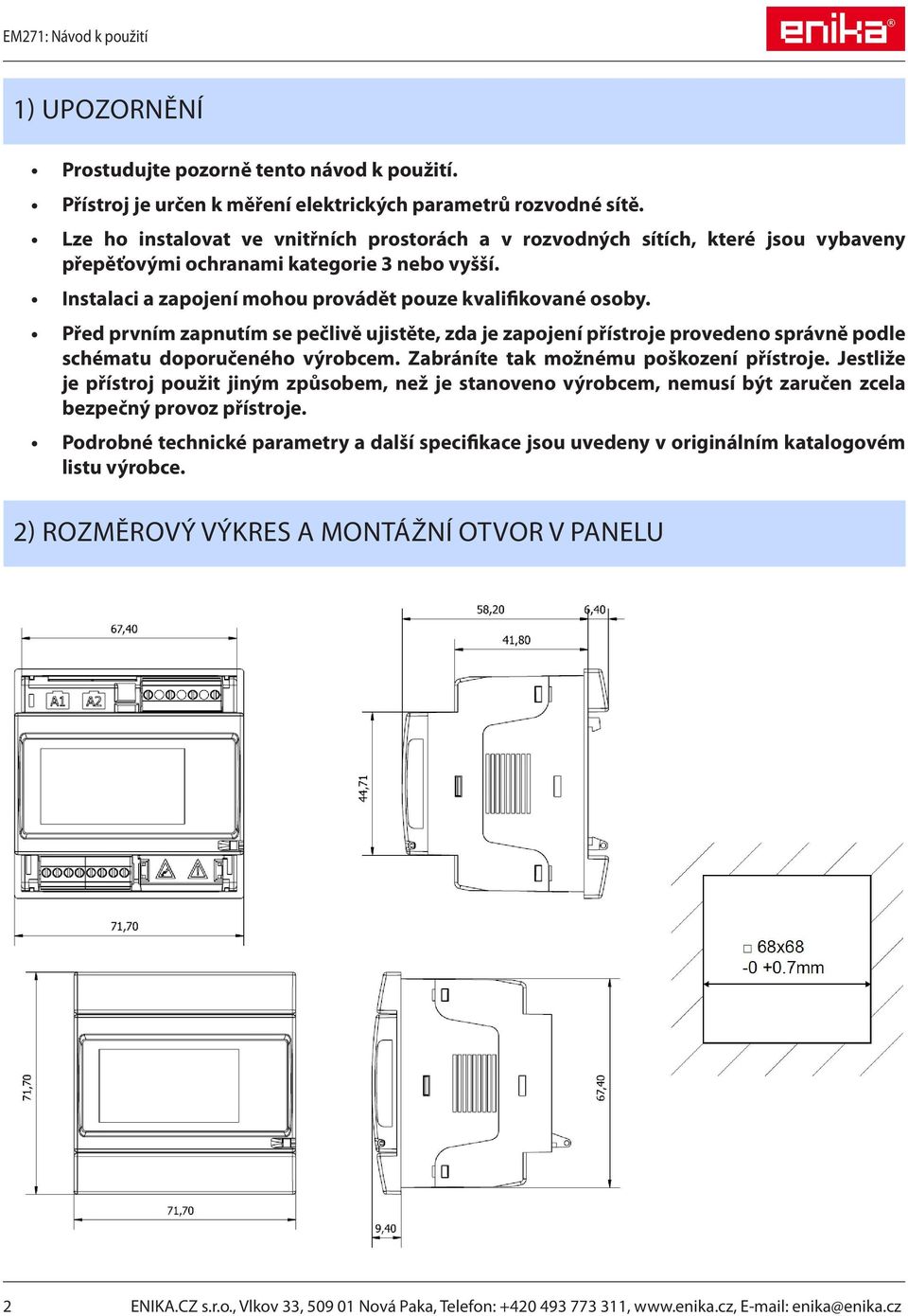 Před prvním zapnutím se pečlivě ujistěte, zda je zapojení přístroje provedeno správně podle schématu doporučeného výrobcem. Zabráníte tak možnému poškození přístroje.