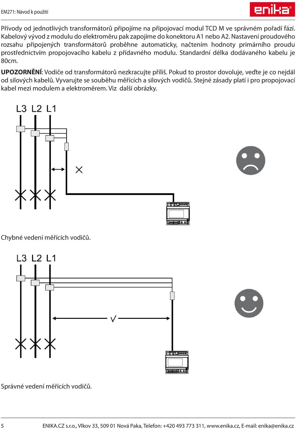 Standardní délka dodávaného kabelu je 80cm. UPOZORNĚNÍ: Vodiče od transformátorů nezkracujte příliš. Pokud to prostor dovoluje, veďte je co nejdál od silových kabelů.