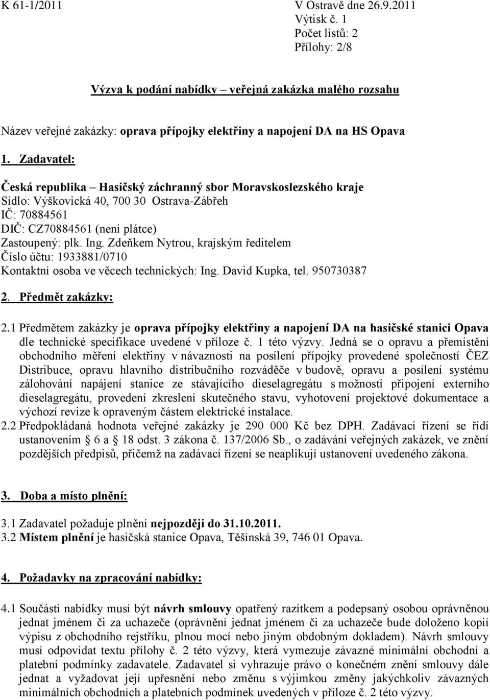 Zadavatel: Česká republika Hasičský záchranný sbor Moravskoslezského kraje Sídlo: Výškovická 40, 700 30 Ostrava-Zábřeh IČ: 70884561 DIČ: CZ70884561 (není plátce) Zastoupený: plk. Ing.