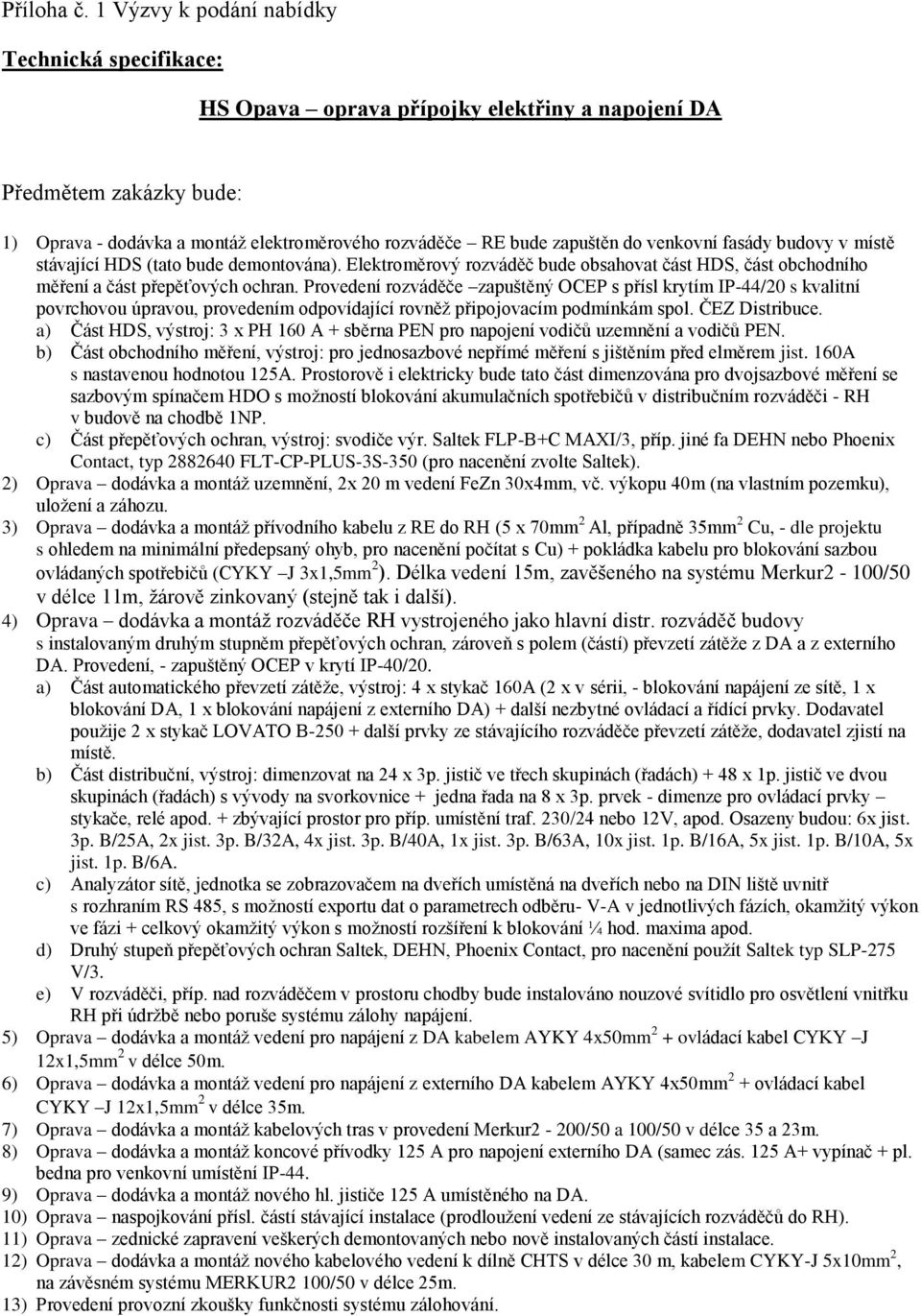 venkovní fasády budovy v místě stávající HDS (tato bude demontována). Elektroměrový rozváděč bude obsahovat část HDS, část obchodního měření a část přepěťových ochran.