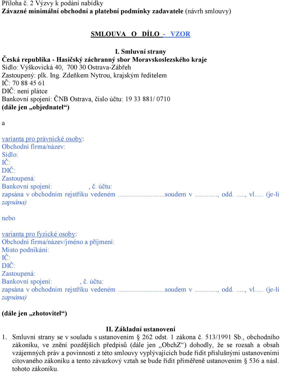 Zdeňkem Nytrou, krajským ředitelem IČ: 70 88 45 61 DIČ: není plátce Bankovní spojení: ČNB Ostrava, číslo účtu: 19 33 881/ 0710 (dále jen objednatel ) a varianta pro právnické osoby: Obchodní
