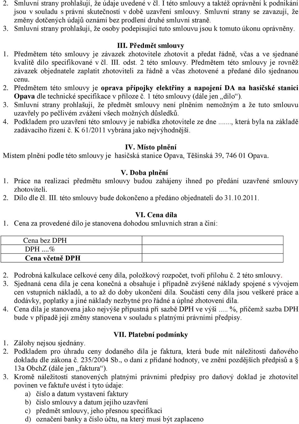 Předmět smlouvy 1. Předmětem této smlouvy je závazek zhotovitele zhotovit a předat řádně, včas a ve sjednané kvalitě dílo specifikované v čl. III. odst. 2 této smlouvy.