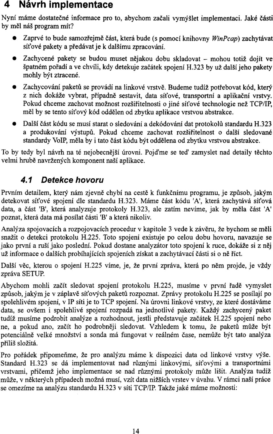 Zachycené pakety se budou muset nějakou dobu skladovat - mohou totiž dojít ve špatném pořadí a ve chvíli, kdy detekuje začátek spojení H.323 by už další jeho pakety mohly být ztracené.