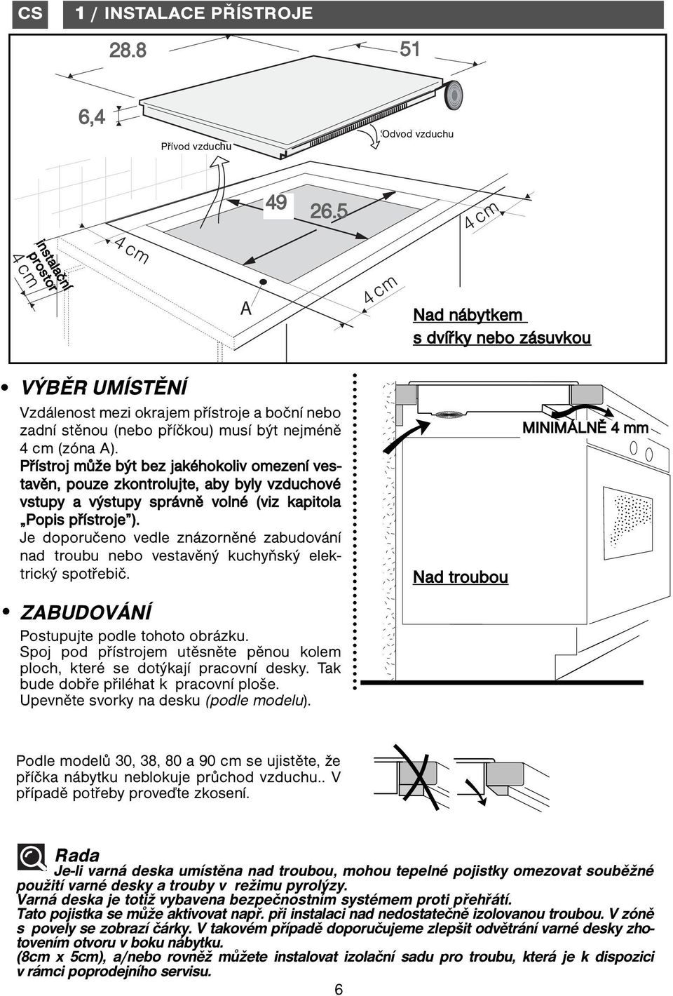 Přístroj může být bez jakéhokoliv omezení vestavěn, pouze zkontrolujte, aby byly vzduchové vstupy a výstupy správně volné (viz kapitola Popis přístroje ).