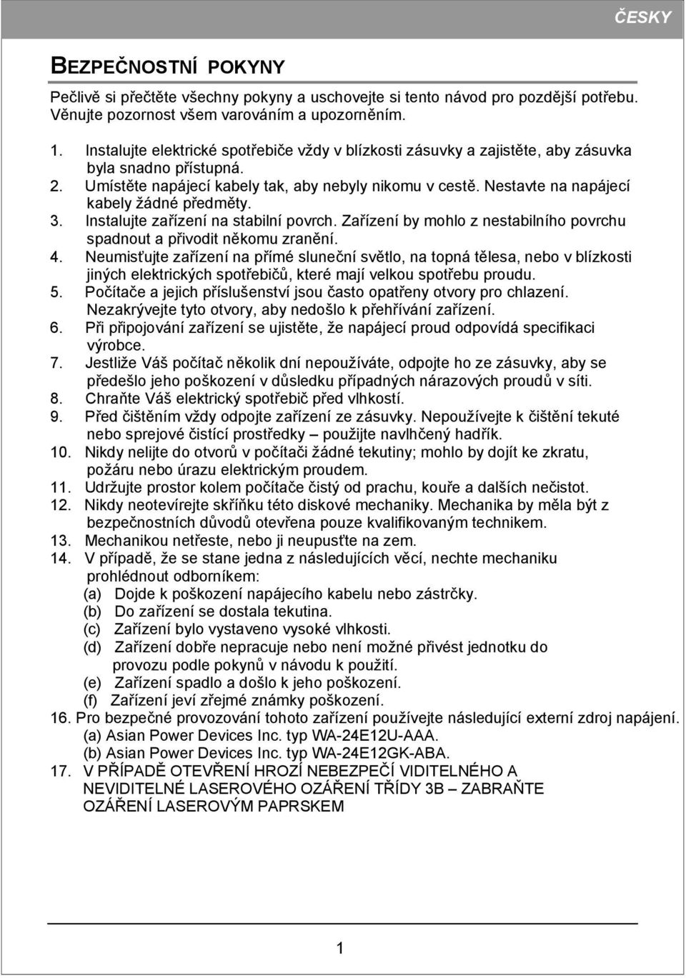 Nestavte na napájecí kabely žádné předměty. 3. Instalujte zařízení na stabilní povrch. Zařízení by mohlo z nestabilního povrchu spadnout a přivodit někomu zranění. 4.