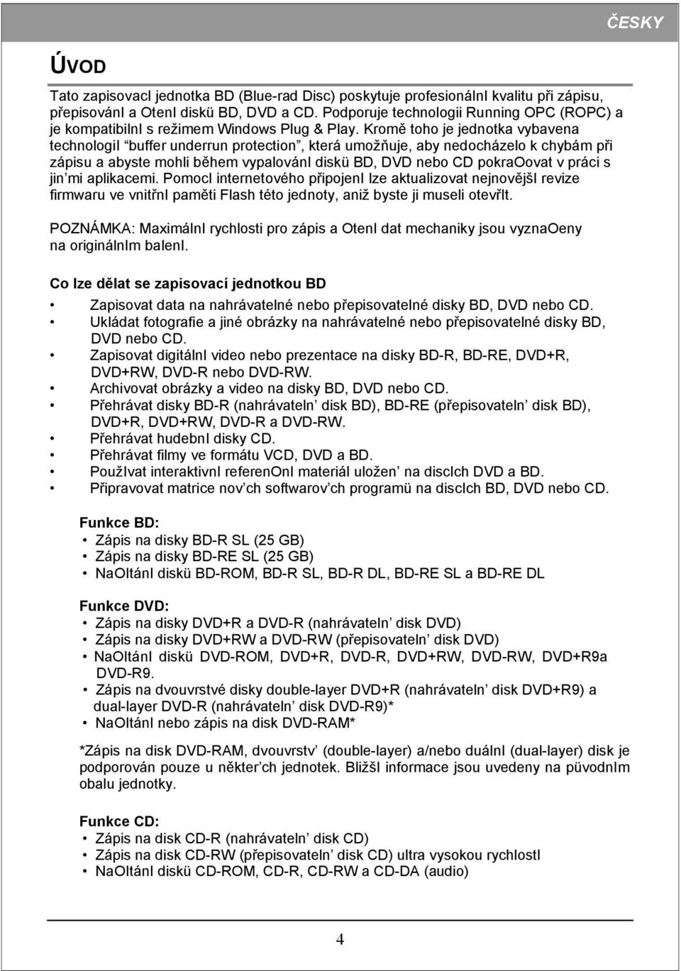 Kromě toho je jednotka vybavena technologii buffer underrun protection, která umožňuje, aby nedocházelo k chybám při zápisu a abyste mohli během vypalováni diskü BD, DVD nebo CD pokraoovat v práci s