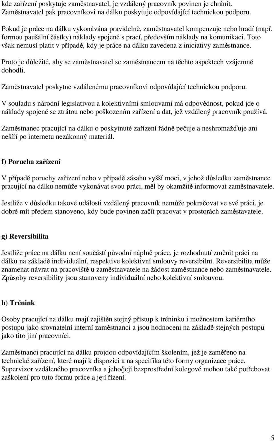 Toto však nemusí platit v případě, kdy je práce na dálku zavedena z iniciativy zaměstnance. Proto je důležité, aby se zaměstnavatel se zaměstnancem na těchto aspektech vzájemně dohodli.