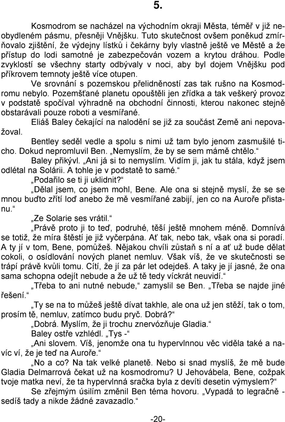 Podle zvyklostí se všechny starty odbývaly v noci, aby byl dojem Vnějšku pod příkrovem temnoty ještě více otupen. Ve srovnání s pozemskou přelidněností zas tak rušno na Kosmodromu nebylo.