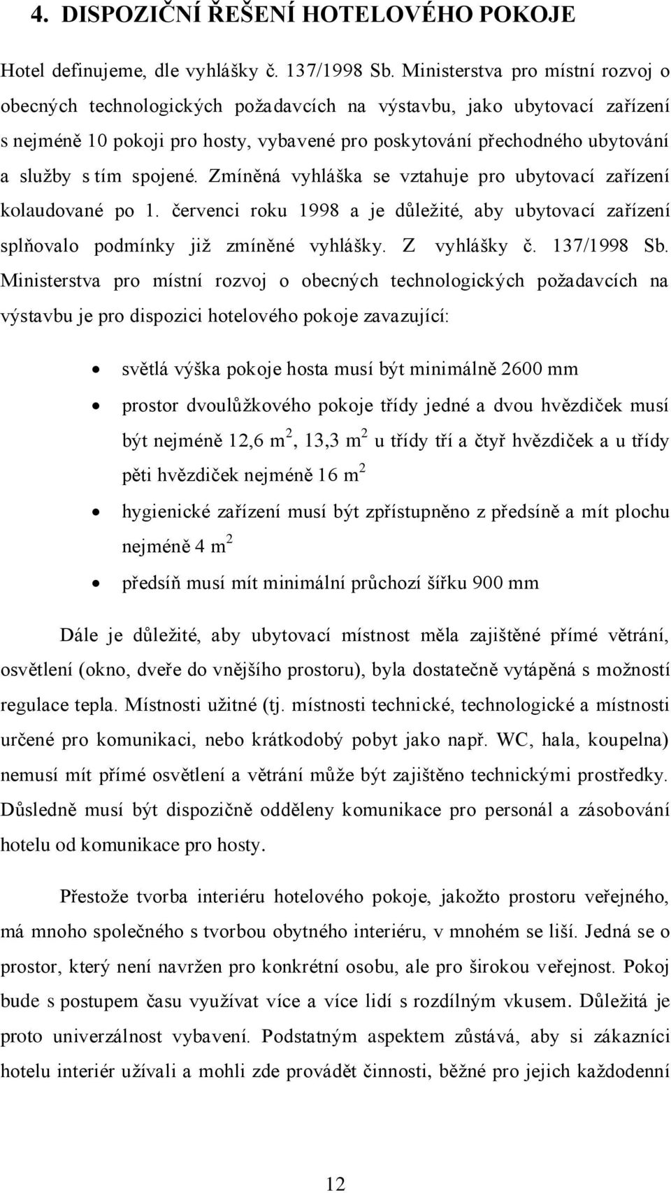 spojené. Zmíněná vyhláška se vztahuje pro ubytovací zařízení kolaudované po 1. červenci roku 1998 a je důleţité, aby ubytovací zařízení splňovalo podmínky jiţ zmíněné vyhlášky. Z vyhlášky č.