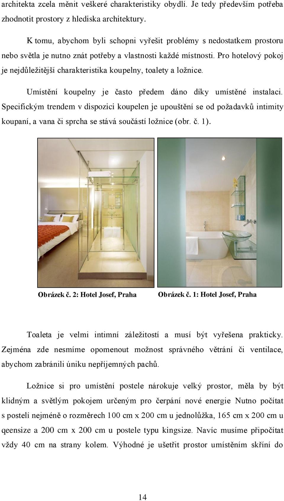 Pro hotelový pokoj je nejdůleţitější charakteristika koupelny, toalety a loţnice. Umístění koupelny je často předem dáno díky umístěné instalaci.