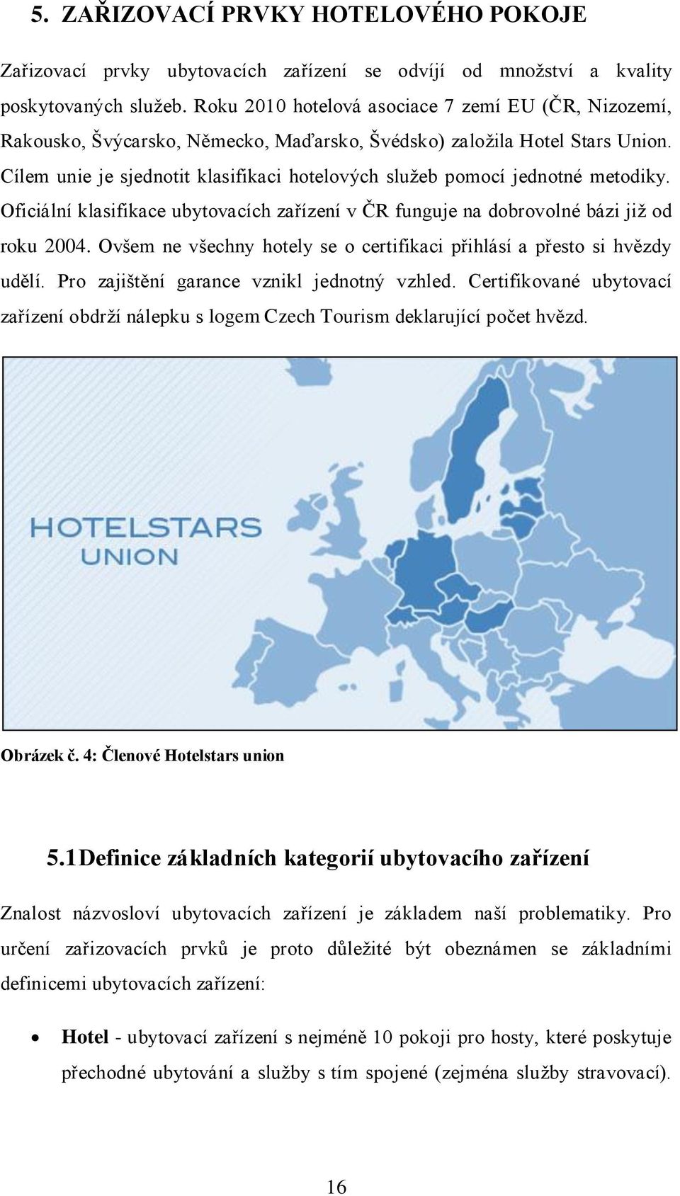 Cílem unie je sjednotit klasifikaci hotelových sluţeb pomocí jednotné metodiky. Oficiální klasifikace ubytovacích zařízení v ČR funguje na dobrovolné bázi jiţ od roku 2004.