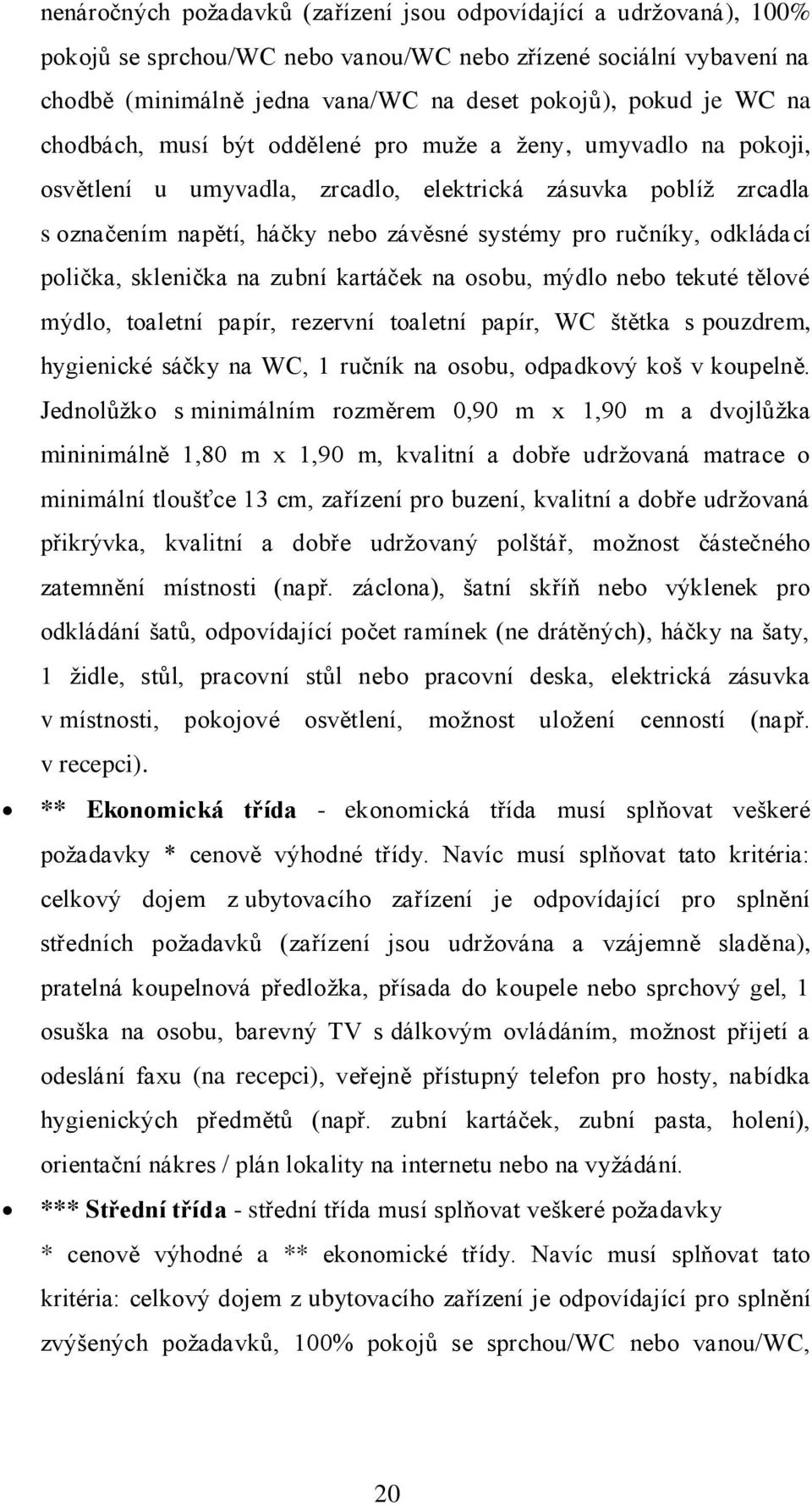 odkládací polička, sklenička na zubní kartáček na osobu, mýdlo nebo tekuté tělové mýdlo, toaletní papír, rezervní toaletní papír, WC štětka s pouzdrem, hygienické sáčky na WC, 1 ručník na osobu,