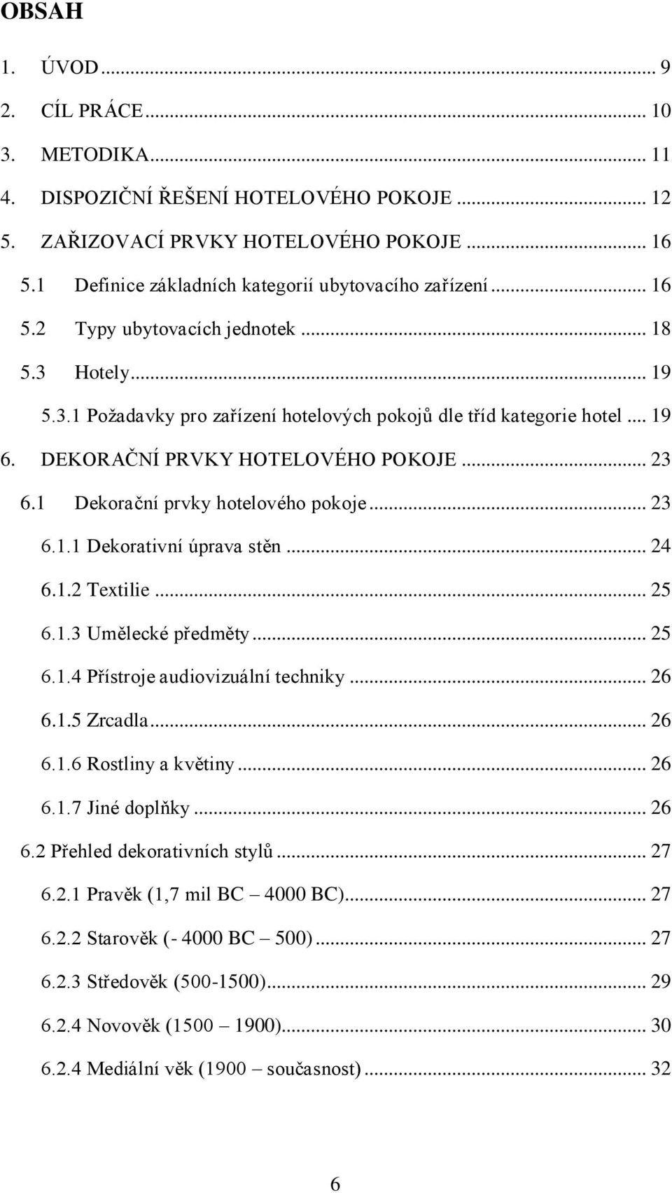 1 Dekorační prvky hotelového pokoje... 23 6.1.1 Dekorativní úprava stěn... 24 6.1.2 Textilie... 25 6.1.3 Umělecké předměty... 25 6.1.4 Přístroje audiovizuální techniky... 26 6.1.5 Zrcadla... 26 6.1.6 Rostliny a květiny.