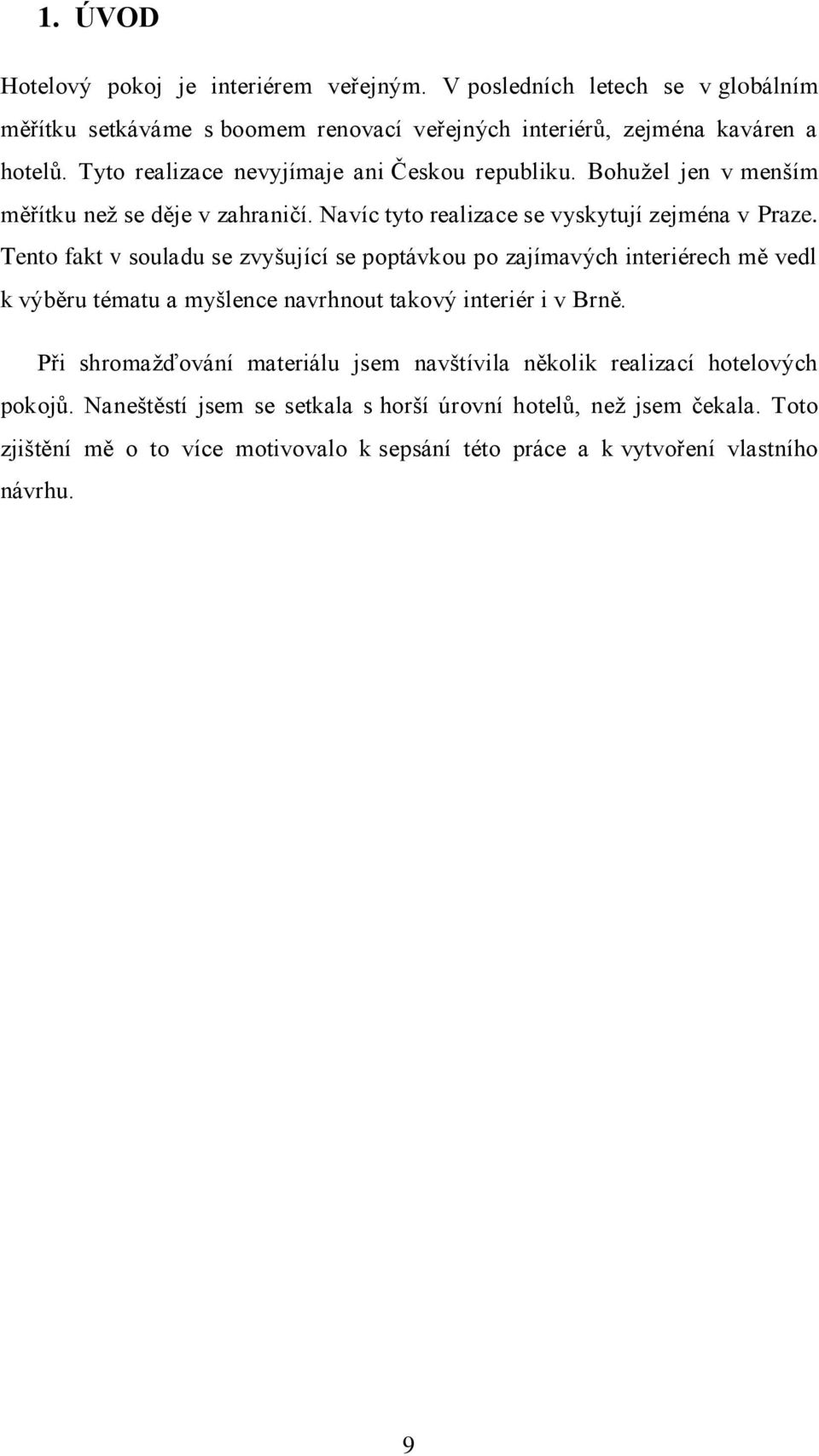 Tento fakt v souladu se zvyšující se poptávkou po zajímavých interiérech mě vedl k výběru tématu a myšlence navrhnout takový interiér i v Brně.