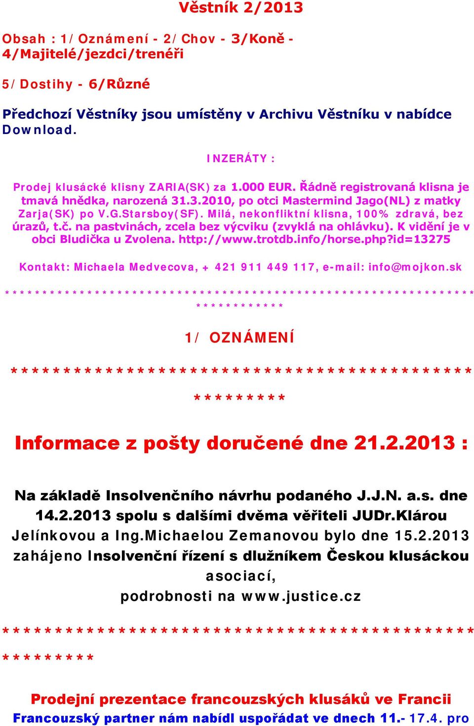 Milá, nekonfliktní klisna, 100% zdravá, bez úrazů, t.č. na pastvinách, zcela bez výcviku (zvyklá na ohlávku). K vidění je v obci Bludička u Zvolena. http://www.trotdb.info/horse.php?