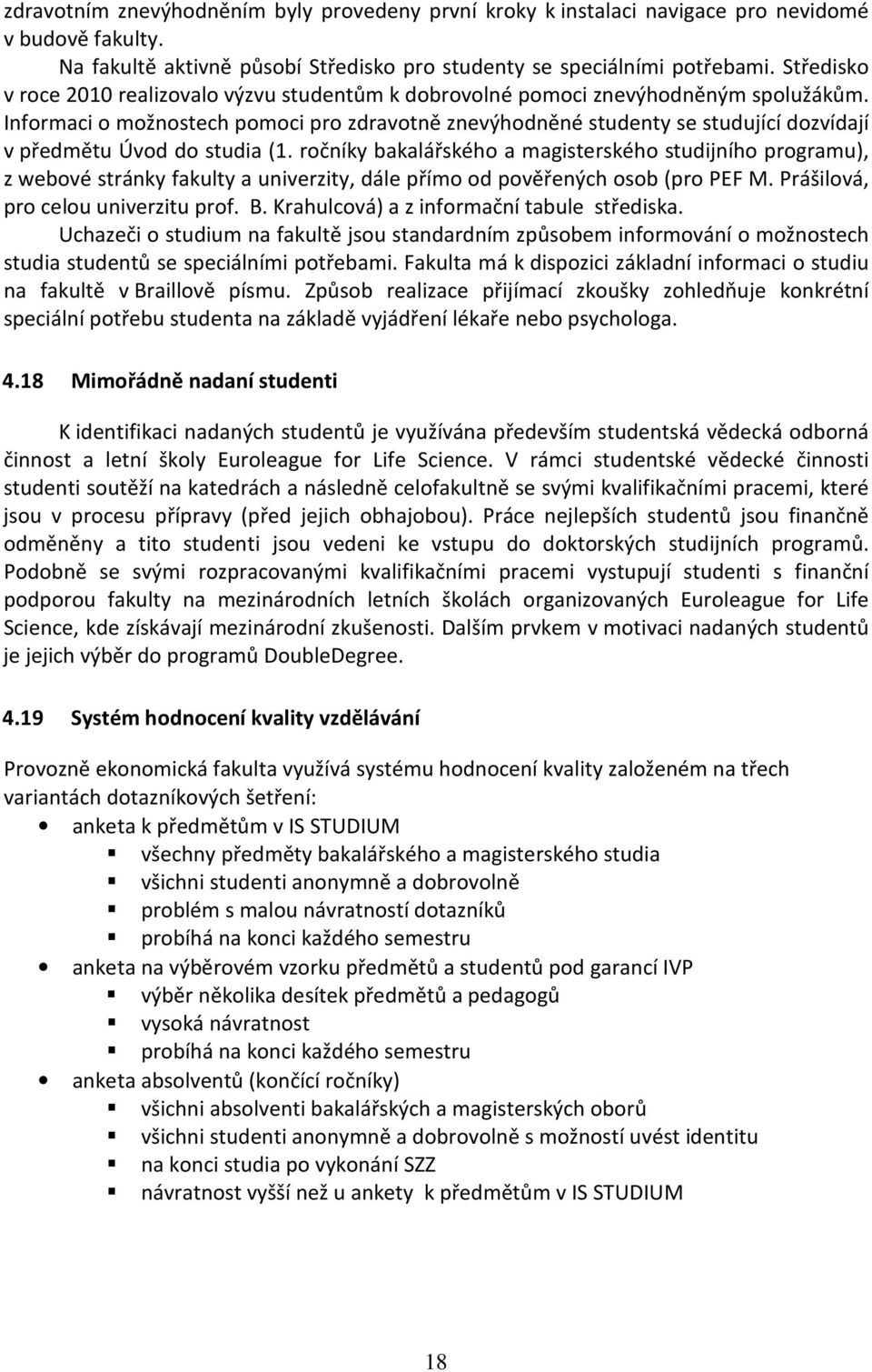 Informaci o možnostech pomoci pro zdravotně znevýhodněné studenty se studující dozvídají v předmětu Úvod do studia (1.