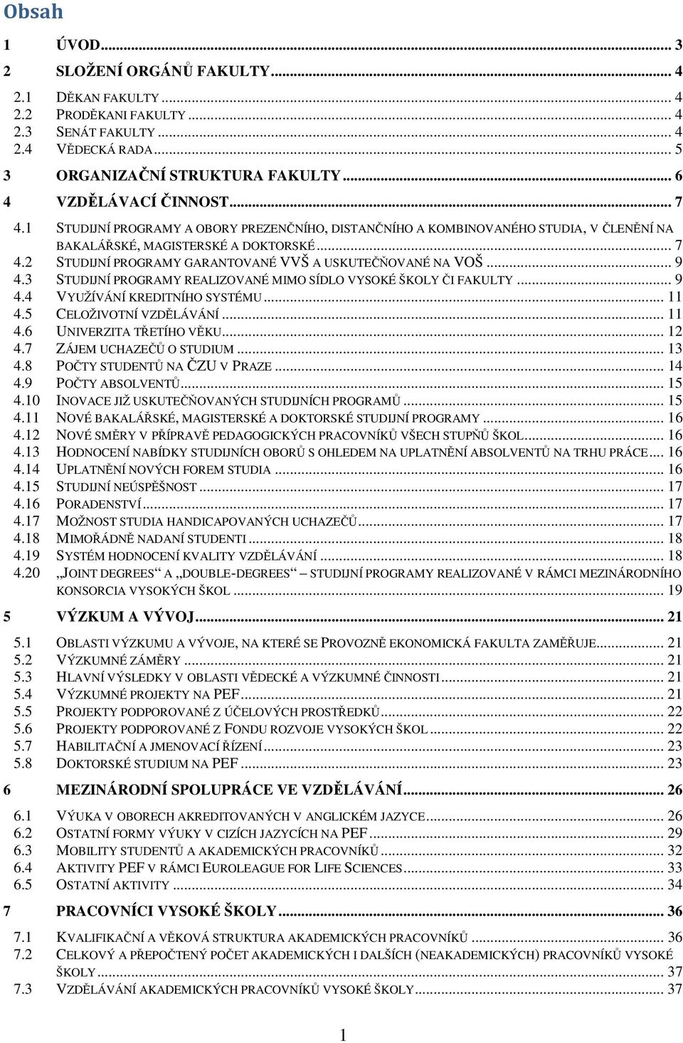 .. 9 4.3 STUDIJNÍ PROGRAMY REALIZOVANÉ MIMO SÍDLO VYSOKÉ ŠKOLY ČI FAKULTY... 9 4.4 VYUŽÍVÁNÍ KREDITNÍHO SYSTÉMU... 11 4.5 CELOŽIVOTNÍ VZDĚLÁVÁNÍ... 11 4.6 UNIVERZITA TŘETÍHO VĚKU... 12 4.