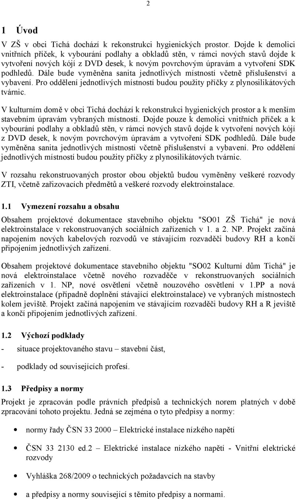 Dále bude vyměněna sanita jednotlivých místností včetně příslušenství a vybavení. Pro oddělení jednotlivých místností budou použity příčky z plynosilikátových tvárnic.