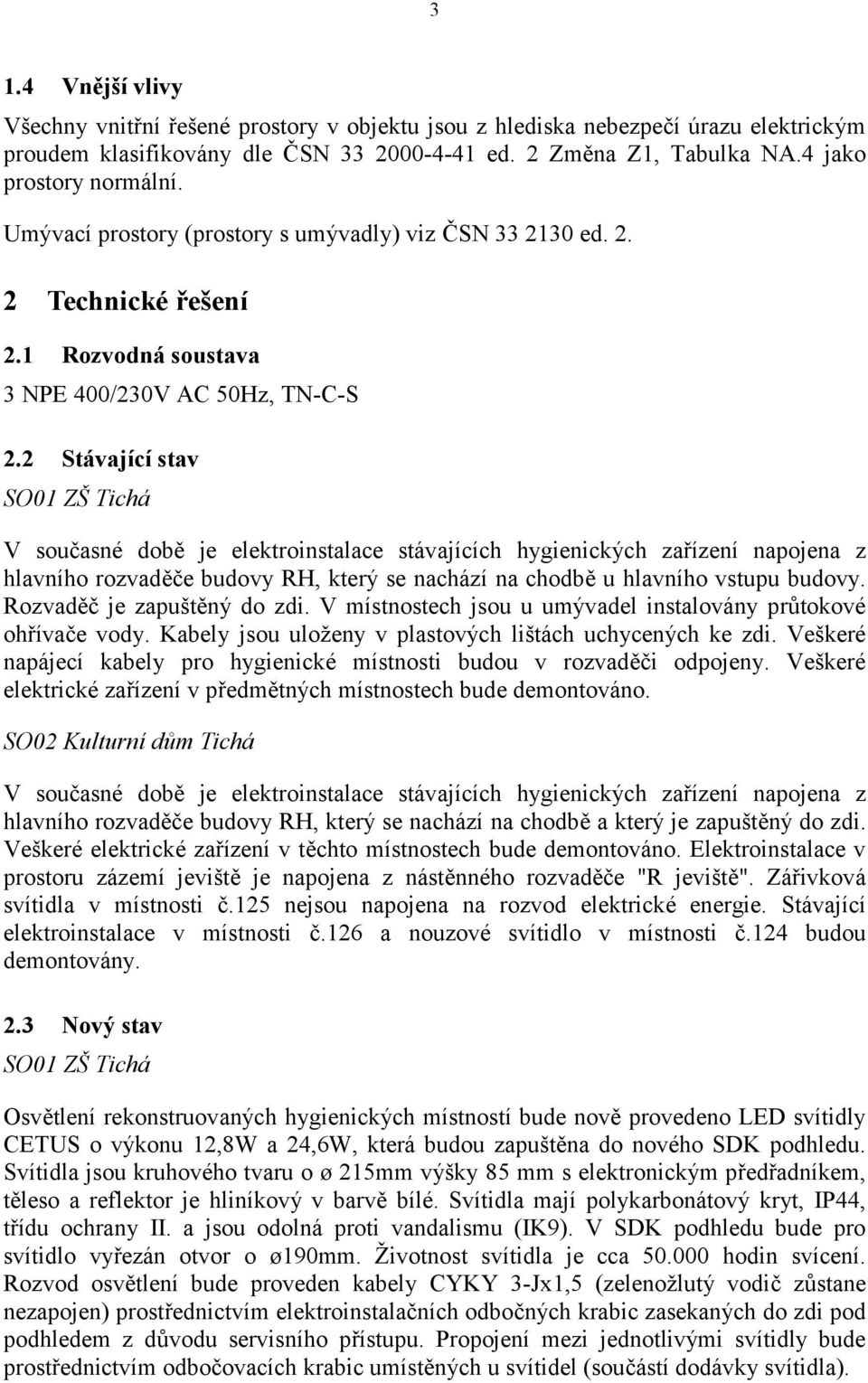 2 Stávající stav SO01 ZŠ Tichá V současné době je elektroinstalace stávajících hygienických zařízení napojena z hlavního rozvaděče budovy RH, který se nachází na chodbě u hlavního vstupu budovy.