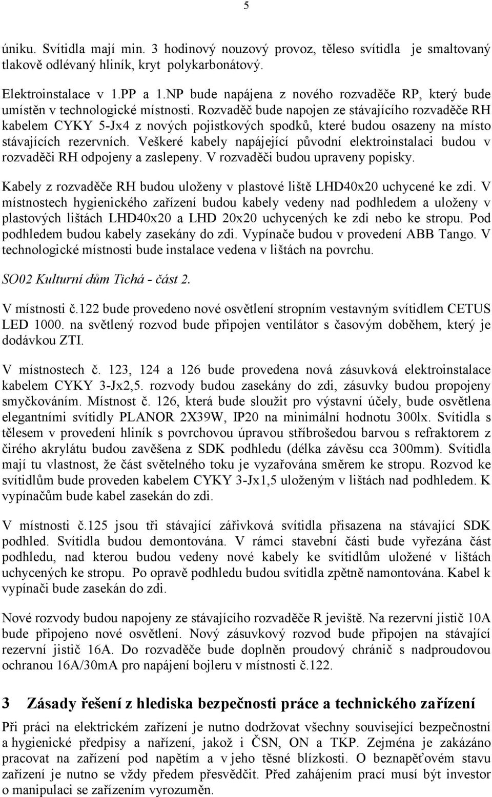 Rozvaděč bude napojen ze stávajícího rozvaděče RH kabelem CYKY 5-Jx4 z nových pojistkových spodků, které budou osazeny na místo stávajících rezervních.